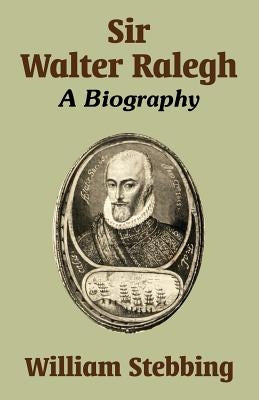 Sir Walter Ralegh: A Biography by Stebbing, William