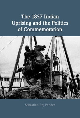 The 1857 Indian Uprising and the Politics of Commemoration by Pender, Sebastian Raj
