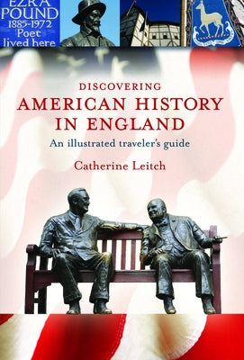 Discovering American History in England: An Illustrated Travelera's Guide by Leitch, Catherine