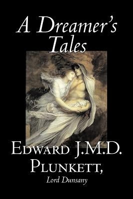 A Dreamer's Tales by Edward J. M. D. Plunkett, Fiction, Classics, Fantasy, Horror by Plunkett, Edward J. M. D.