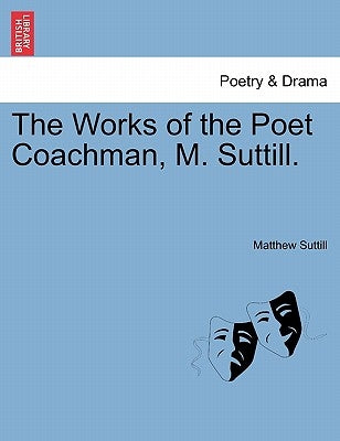 The Works of the Poet Coachman, M. Suttill. by Suttill, Matthew