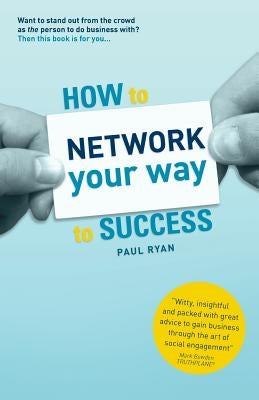 How To Network Your Way To Success: Winning Business Through Social Engagement by Ryan, Paul