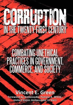 Corruption in the Twenty-First Century: Combating Unethical Practices in Government, Commerce, and Society by Green, Vincent E.