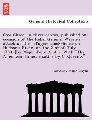 Cow-Chace, in three cantos, published on occasion of the Rebel General Wayne's attack of the refugees block-house on Hudson's River, on the 21st of Ju by Wayne, Anthony Major