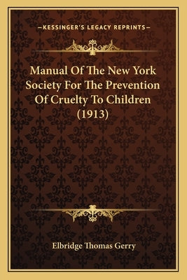 Manual Of The New York Society For The Prevention Of Cruelty To Children (1913) by Gerry, Elbridge Thomas