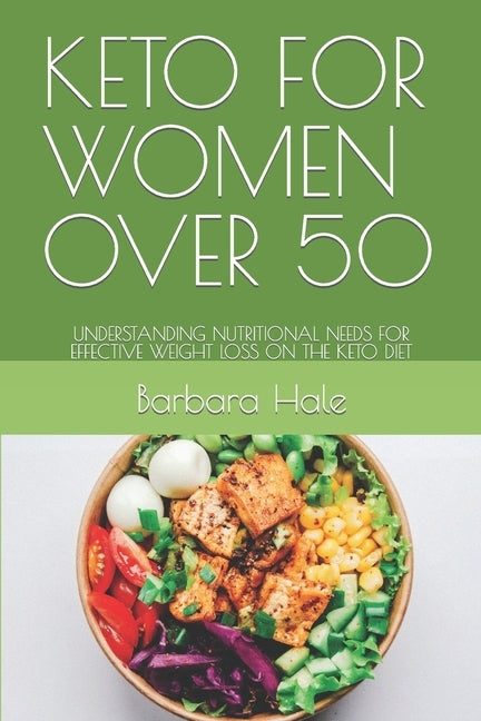 Keto for Women Over 50: Understanding Nutritional Needs for Effective Weight Loss on the Keto Diet by Hale, Barbara