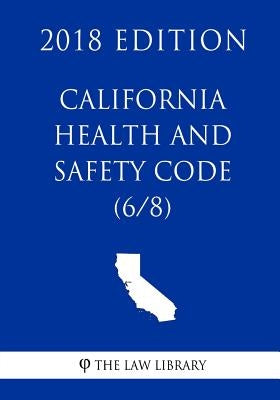 California Health and Safety Code (6/8) (2018 Edition) by The Law Library