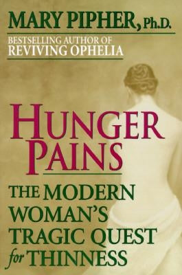 Hunger Pains: The Modern Woman's Tragic Quest for Thinness by Pipher, Mary