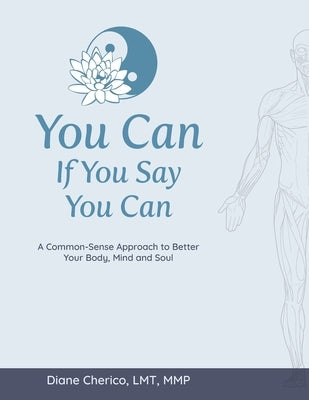 You Can If You Say You Can: A Common-Sense Approach to Better Your Body, Mind and Soul by Cherico, Lmt Mmp Diane