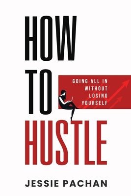 How to Hustle: Going All in Without Losing Yourself by Pachan, Jessie