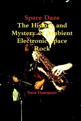 Space Daze: The History and Mystery of Ambient Electronic Space Rock by Thompson, Dave