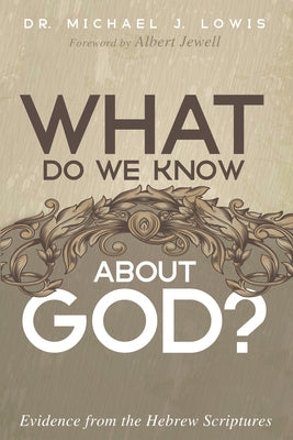What Do We Know about God?: Evidence from the Hebrew Scriptures by Lowis, Michael J.