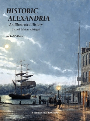 Historic Alexandria: An Illustrated History - Second Edition, Abridged by Pulliam, Ted