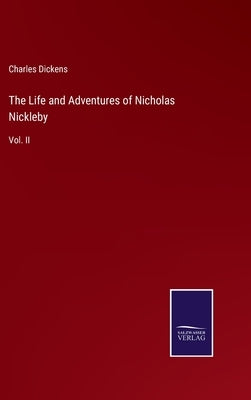 The Life and Adventures of Nicholas Nickleby: Vol. II by Dickens, Charles