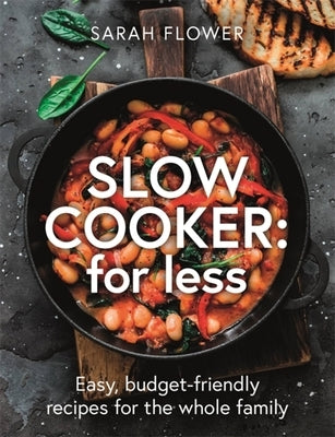 Slow Cooker: For Less: Easy, Budget-Friendly Recipes for the Whole Family by Flower, Sarah