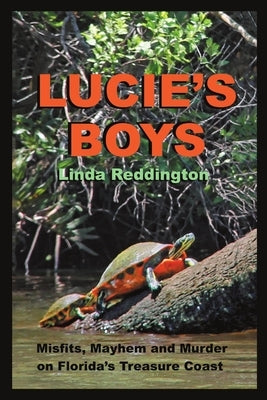 Lucie's Boys: Misfits, Mayhem and Murder On Florida's Treasure Coast by Reddington, Linda