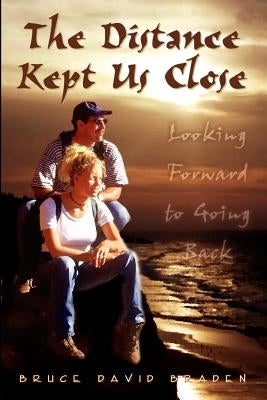 The Distance Kept Us Close: Looking Forward to Going Back by Braden, Bruce David