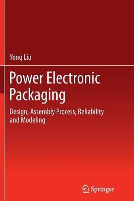 Power Electronic Packaging: Design, Assembly Process, Reliability and Modeling by Liu, Yong