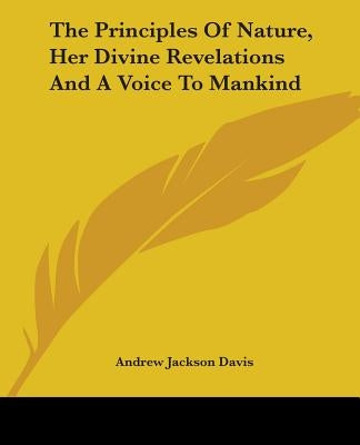 The Principles Of Nature, Her Divine Revelations And A Voice To Mankind by Davis, Andrew Jackson