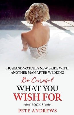 Groom Watches New Bride With Another Man - Be Careful What You Wish For Book 5 by Andrews, Pete