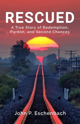 Rescued: A True Story of Redemption, Pardon, and Second Chances by Eschenbach, John Philip