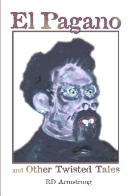 El Pagano And Other Twisted Tales by Armstrong, R. D.