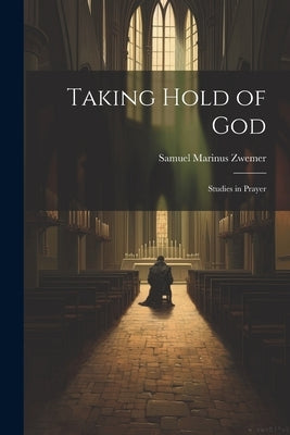 Taking Hold of God: Studies in Prayer by Zwemer, Samuel Marinus