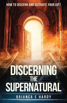 Discerning the Supernatural: The Gift of Discerning of Spirits by Hardy, Brianca E.
