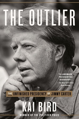 The Outlier: The Unfinished Presidency of Jimmy Carter by Bird, Kai