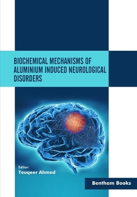 Biochemical Mechanisms of Aluminium Induced Neurological Disorders by Ahmed, Touqeer
