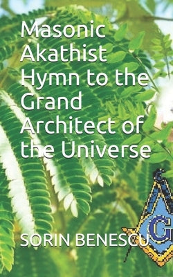 Masonic Akathist Hymn to the Grand Architect of the Universe by Benescu, Sorin