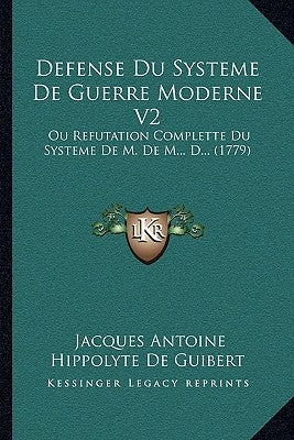 Defense Du Systeme De Guerre Moderne V2: Ou Refutation Complette Du Systeme De M. De M... D... (1779) by De Guibert, Jacques Antoine Hippolyte
