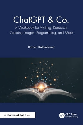 ChatGPT & Co.: A Workbook for Writing, Research, Creating Images, Programming, and More by Hattenhauer, Rainer