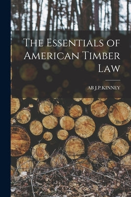 The Essentials of American Timber Law by J. P. Kinney, Ab