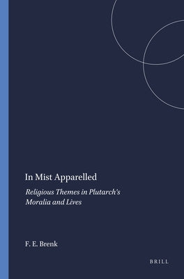 In Mist Apparelled: Religious Themes in Plutarch's Moralia and Lives by Brenk, Frederick E.