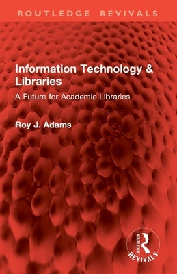 Information Technology & Libraries: A Future for Academic Libraries by Adams, Roy J.