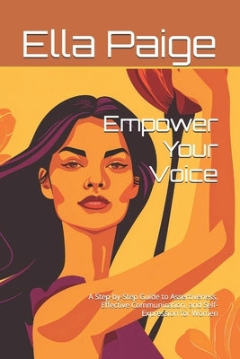 Empower Your Voice: A Step-by-Step Guide to Assertiveness, Effective Communication, and Self-Expression for Women by Paige, Ella Madison
