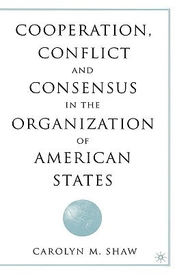 Cooperation, Conflict and Consensus in the Organization of American States by Shaw, C.