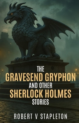 The Gravesend Gryphon and other Sherlock Holmes Stories by Stapleton, Robert V.