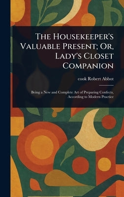 The Housekeeper's Valuable Present; Or, Lady's Closet Companion by Abbot, Robert Cook