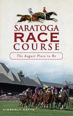 Saratoga Race Course: The August Place to Be by Gatto, Kimberly