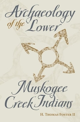 Archaeology of the Lower Muskogee Creek Indians, 1715-1836 by Foster, Howard Thomas