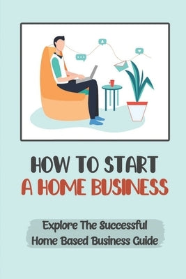 How To Start A Home Business: Explore The Successful Home Based Business Guide: Remote Job by Preis, Nedra