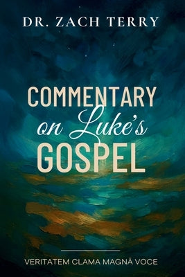 Commentary on Luke's Gospel: A Pastoral Commentary on the Gospel According to Luke by Terry, Zach