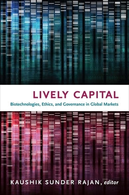 Lively Capital: Biotechnologies, Ethics, and Governance in Global Markets by Sunder Rajan, Kaushik