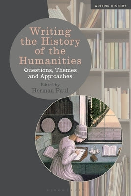 Writing the History of the Humanities: Questions, Themes, and Approaches by Paul, Herman