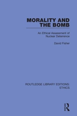 Morality and the Bomb: An Ethical Assessment of Nuclear Deterrence by Fisher, David