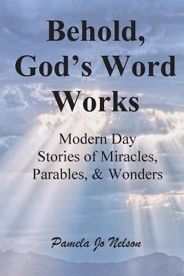 Behold, God's Word Works: Modern Day Stories of Miracles, Parables, and Wonders by Munter, Jeanette