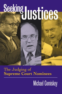 Seeking Justices: The Judging of Supreme Court Nominees by Comiskey, Michael