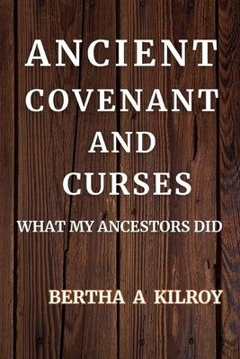 Ancient Covenant and Curses: What My Ancestors Did by Kilroy, Bertha A.